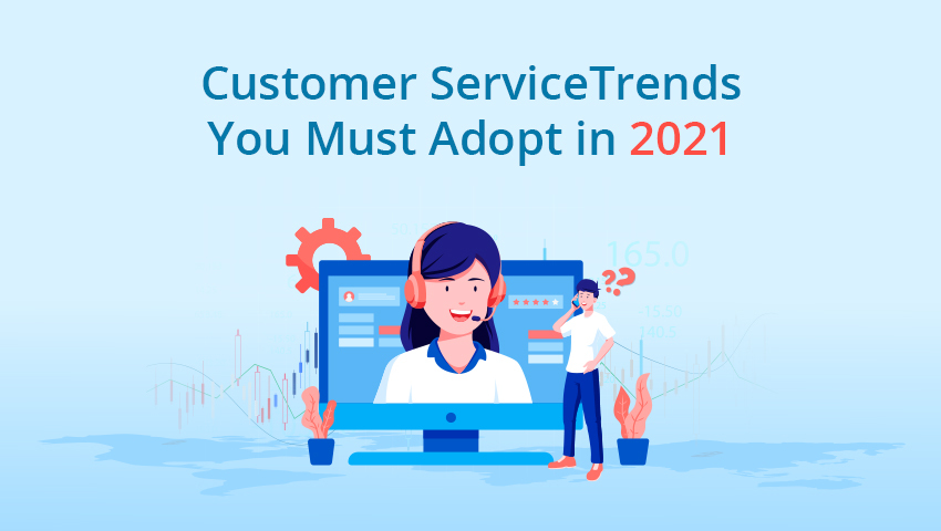 Customer Service Trends You Must Adopt in 2021 and Ahead