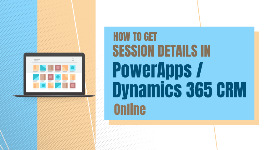 How to Get the Session Details in PowerApps/Dynamics 365 CRM Online